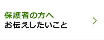 保護者の方へお伝えしたいこと